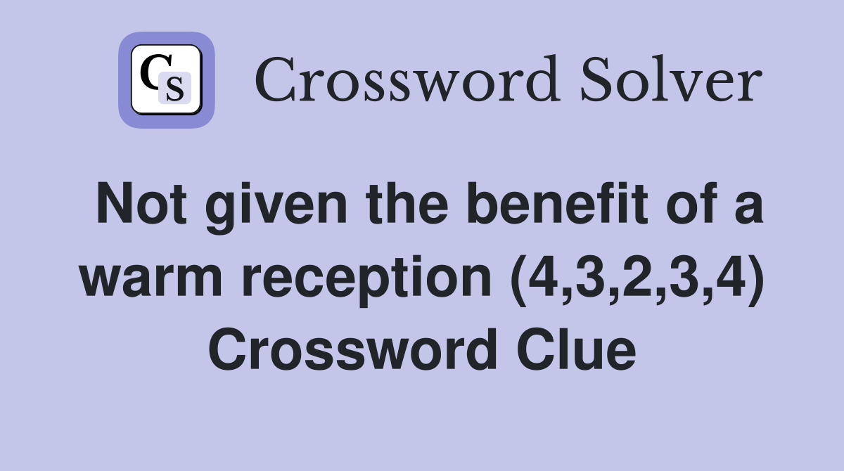 Not given the benefit of a warm reception (4,3,2,3,4) Crossword Clue